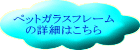 ペットガラスフレーム の詳細はこちら